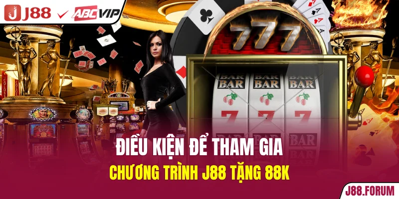J88 Tặng 88K - Rinh Tiền Thưởng Đầy Túi Trong Phút Chốc Điều kiện để tham gia chương trình J88 tặng 88K